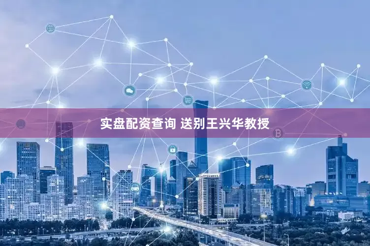 实盘配资查询 送别王兴华教授