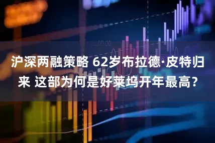 沪深两融策略 62岁布拉德·皮特归来 这部为何是好莱坞开年最高？