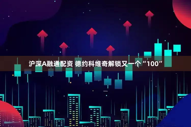 沪深A融通配资 德约科维奇解锁又一个“100”