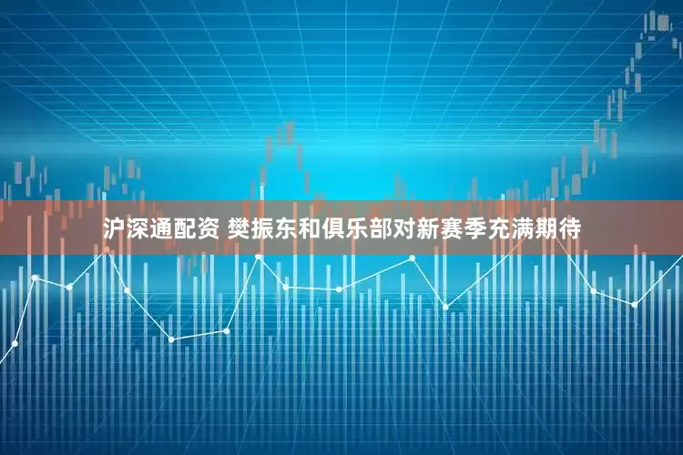 沪深通配资 樊振东和俱乐部对新赛季充满期待