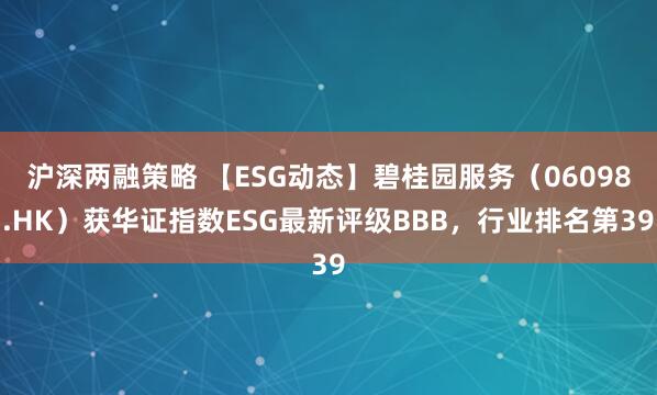 沪深两融策略 【ESG动态】碧桂园服务（06098.HK）获华证指数ESG最新评级BBB，行业排名第39