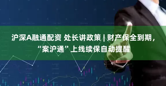 沪深A融通配资 处长讲政策 | 财产保全到期，“案沪通”上线续保自动提醒