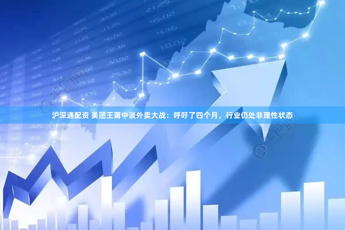 沪深通配资 美团王莆中谈外卖大战：呼吁了四个月，行业仍处非理性状态