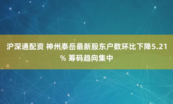 沪深通配资 神州泰岳最新股东户数环比下降5.21% 筹码趋向集中
