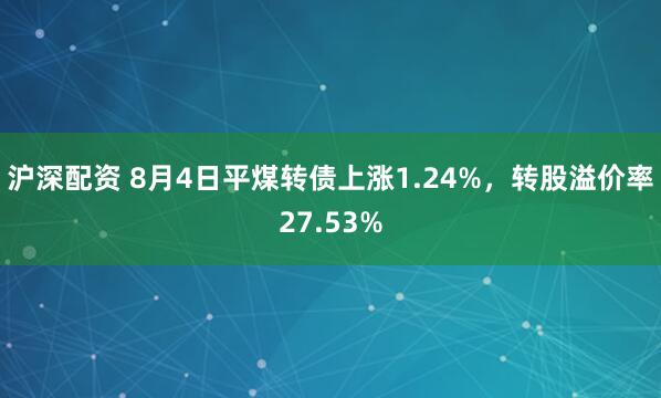 沪深配资 8月4日平煤转债上涨1.24%，转股溢价率27.53%