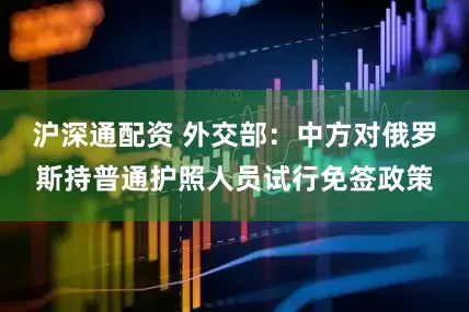 沪深通配资 外交部：中方对俄罗斯持普通护照人员试行免签政策