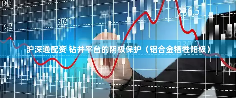 沪深通配资 钻井平台的阴极保护（铝合金牺牲阳极）