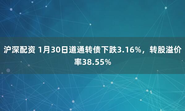 沪深配资 1月30日道通转债下跌3.16%，转股溢价率38.55%
