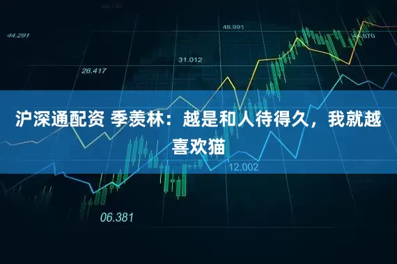 沪深通配资 季羡林：越是和人待得久，我就越喜欢猫